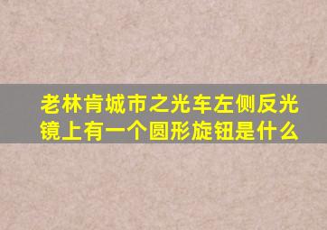 老林肯城市之光车左侧反光镜上有一个圆形旋钮是什么