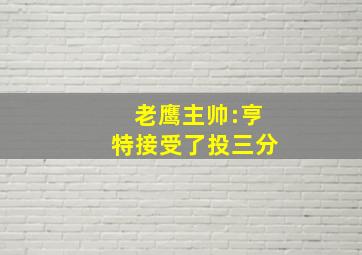 老鹰主帅:亨特接受了投三分