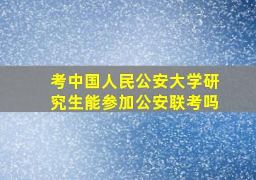 考中国人民公安大学研究生能参加公安联考吗