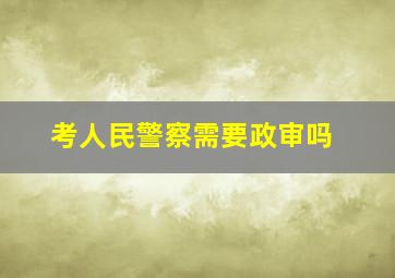 考人民警察需要政审吗