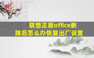 联想正版office删除后怎么办恢复出厂设置