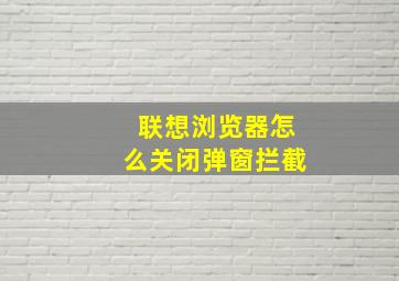 联想浏览器怎么关闭弹窗拦截