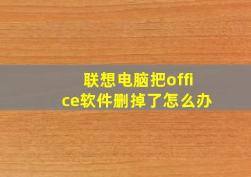 联想电脑把office软件删掉了怎么办