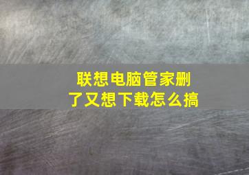 联想电脑管家删了又想下载怎么搞