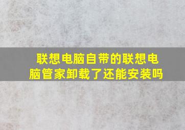 联想电脑自带的联想电脑管家卸载了还能安装吗