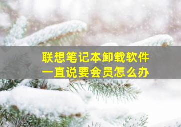 联想笔记本卸载软件一直说要会员怎么办