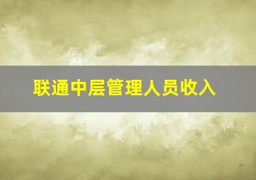 联通中层管理人员收入