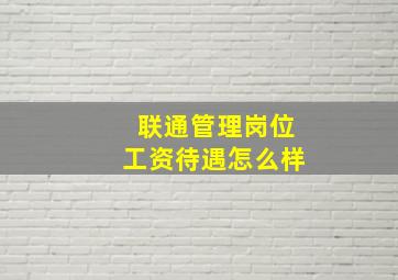 联通管理岗位工资待遇怎么样