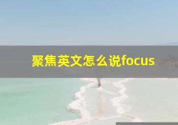 聚焦英文怎么说focus