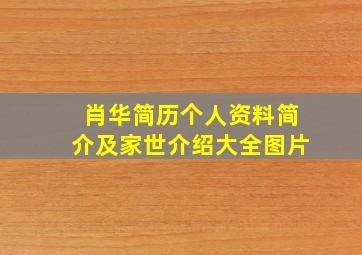 肖华简历个人资料简介及家世介绍大全图片