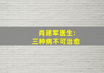 肖建军医生:三种病不可治愈