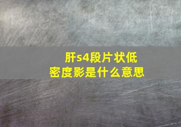 肝s4段片状低密度影是什么意思