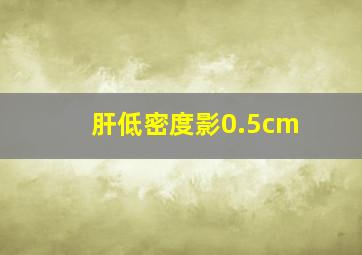 肝低密度影0.5cm