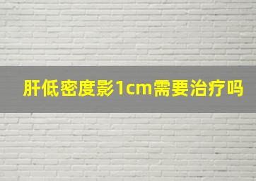 肝低密度影1cm需要治疗吗