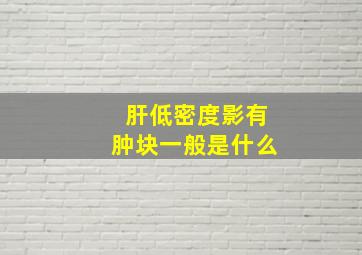 肝低密度影有肿块一般是什么