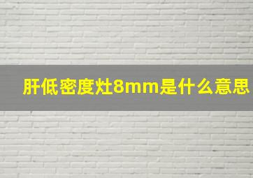 肝低密度灶8mm是什么意思