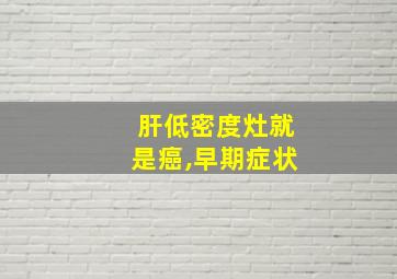 肝低密度灶就是癌,早期症状