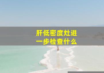 肝低密度灶进一步检查什么