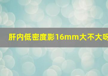 肝内低密度影16mm大不大呀