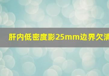 肝内低密度影25mm边界欠清