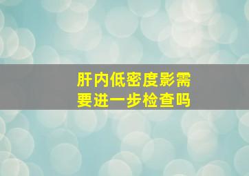 肝内低密度影需要进一步检查吗