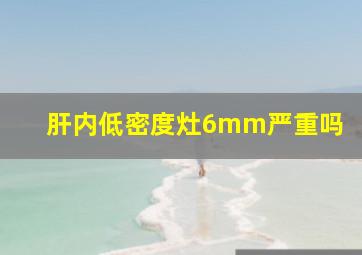 肝内低密度灶6mm严重吗