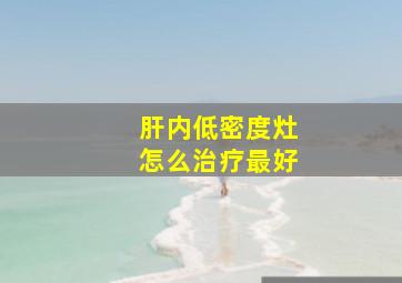 肝内低密度灶怎么治疗最好