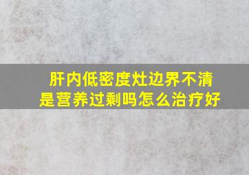 肝内低密度灶边界不清是营养过剩吗怎么治疗好