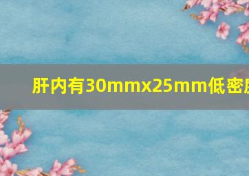 肝内有30mmx25mm低密度影