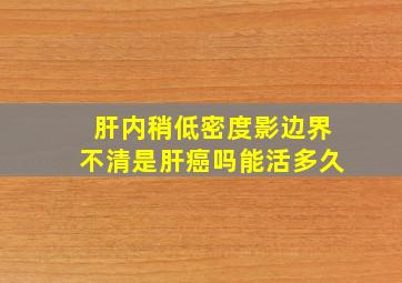 肝内稍低密度影边界不清是肝癌吗能活多久