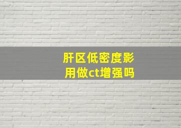 肝区低密度影用做ct增强吗