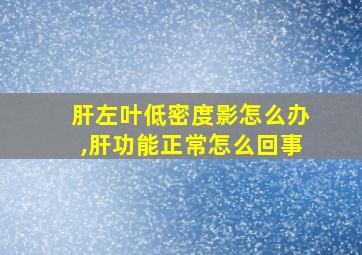 肝左叶低密度影怎么办,肝功能正常怎么回事