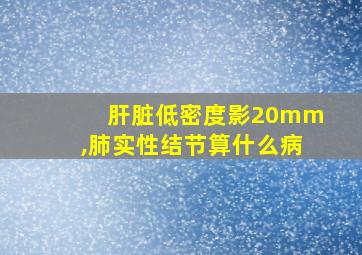 肝脏低密度影20mm,肺实性结节算什么病