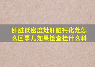 肝脏低密度灶肝脏钙化灶怎么回事儿如果检查挂什么科