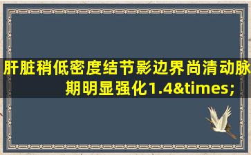 肝脏稍低密度结节影边界尚清动脉期明显强化1.4×1.7