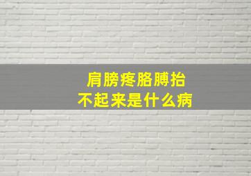 肩膀疼胳膊抬不起来是什么病