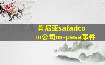 肯尼亚safaricom公司m-pesa事件