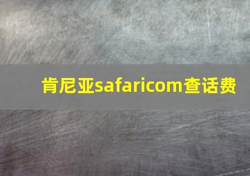 肯尼亚safaricom查话费