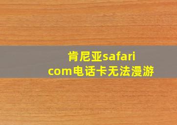 肯尼亚safaricom电话卡无法漫游