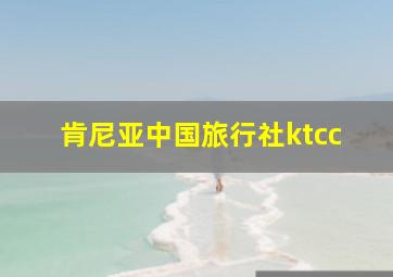 肯尼亚中国旅行社ktcc