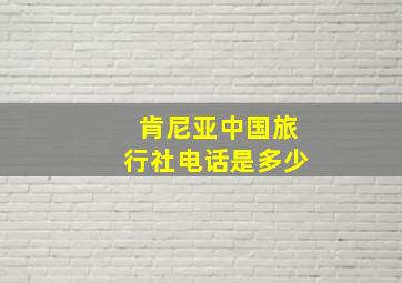 肯尼亚中国旅行社电话是多少