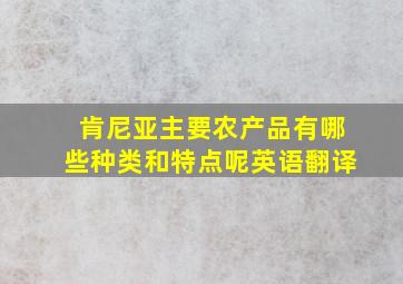 肯尼亚主要农产品有哪些种类和特点呢英语翻译