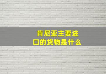 肯尼亚主要进口的货物是什么