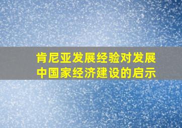 肯尼亚发展经验对发展中国家经济建设的启示