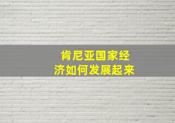 肯尼亚国家经济如何发展起来