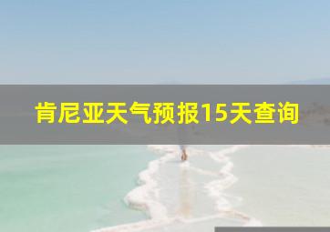 肯尼亚天气预报15天查询