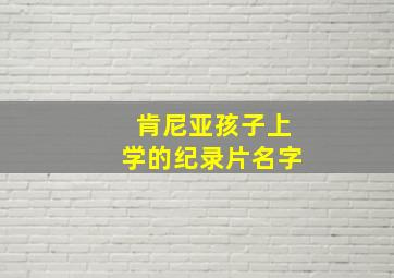 肯尼亚孩子上学的纪录片名字