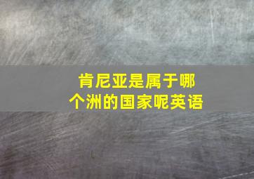 肯尼亚是属于哪个洲的国家呢英语