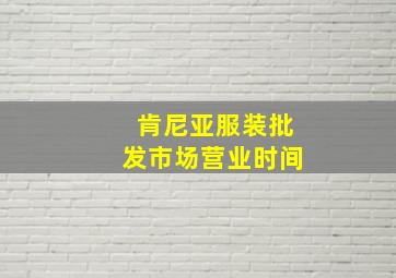 肯尼亚服装批发市场营业时间