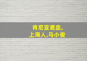 肯尼亚混血,上海人,马小俊